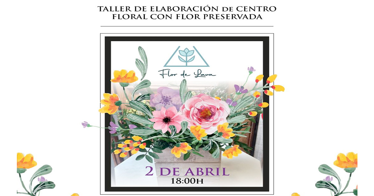 TALLER ARTESANAL DE ELABORACIÓN DE CENTRO FLORAL DE LA MANO DE FLOR DE LAVA ¿TIENES TU PLAZA ASEGURADA?